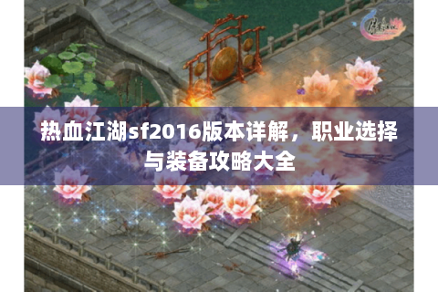 热血江湖sf2016版本详解，职业选择与装备攻略大全