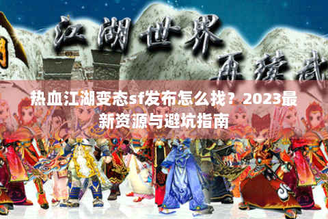 热血江湖变态sf发布怎么找？2023最新资源与避坑指南