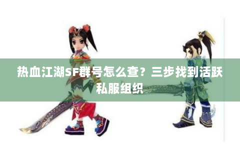热血江湖SF群号怎么查？三步找到活跃私服组织