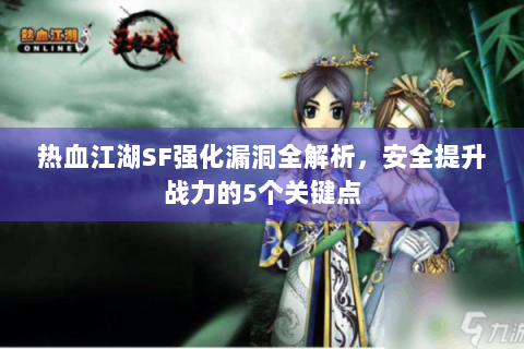 热血江湖SF强化漏洞全解析，安全提升战力的5个关键点
