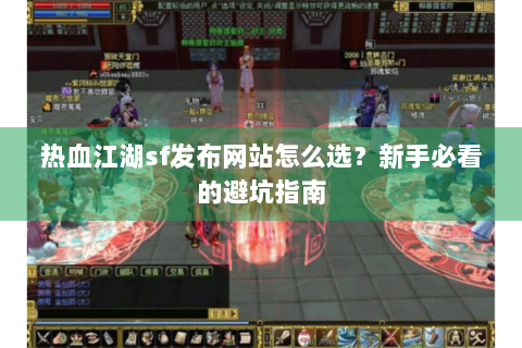 热血江湖sf发布网站怎么选？新手必看的避坑指南