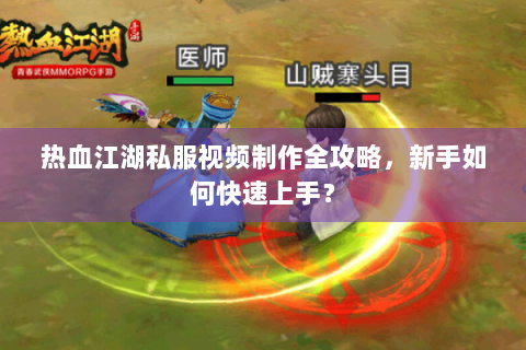 热血江湖私服视频制作全攻略，新手如何快速上手？