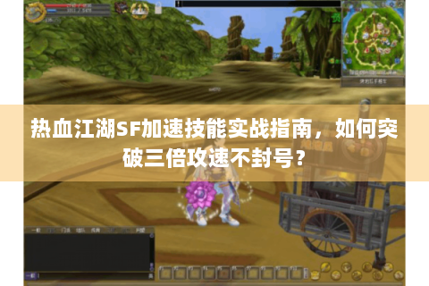 热血江湖SF加速技能实战指南，如何突破三倍攻速不封号？
