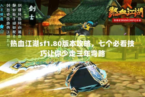 热血江湖sf1.80版本攻略，七个必看技巧让你少走三年弯路