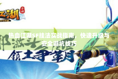 热血江湖SF挂法实战指南，快速升级与安全避坑技巧