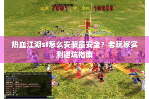 热血江湖sf怎么安装最安全？老玩家实测避坑指南