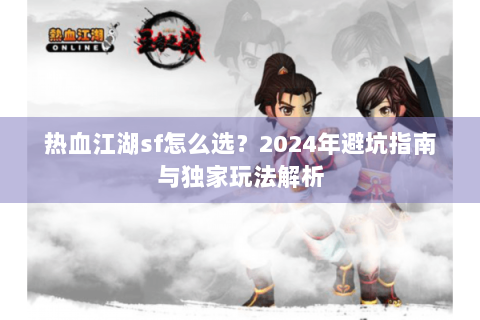 热血江湖sf怎么选？2024年避坑指南与独家玩法解析