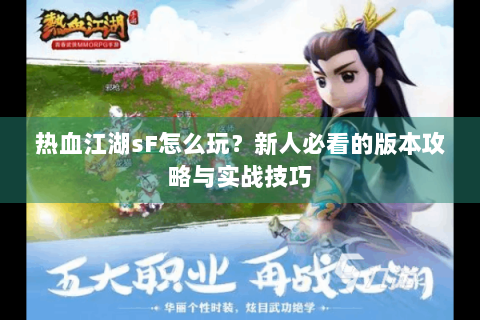 热血江湖sF怎么玩？新人必看的版本攻略与实战技巧