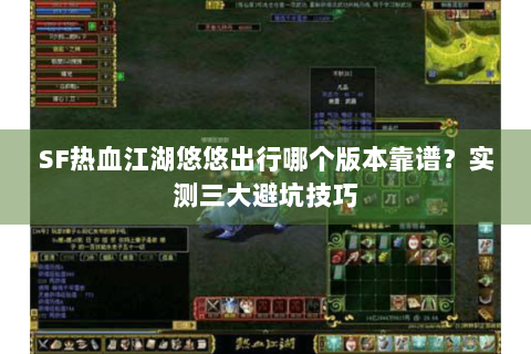 SF热血江湖悠悠出行哪个版本靠谱？实测三大避坑技巧