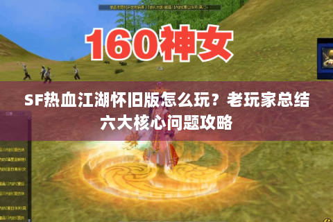 SF热血江湖怀旧版怎么玩？老玩家总结六大核心问题攻略