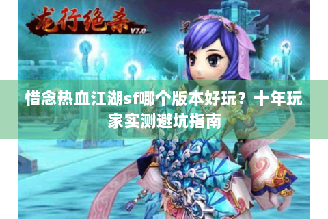 惜念热血江湖sf哪个版本好玩？十年玩家实测避坑指南