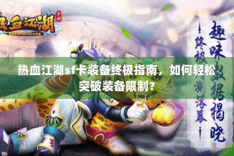 热血江湖sf卡装备终极指南，如何轻松突破装备限制？