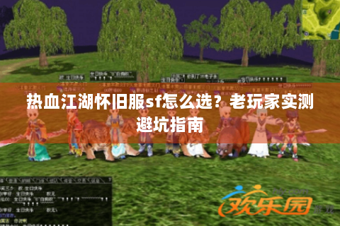热血江湖怀旧服sf怎么选？老玩家实测避坑指南
