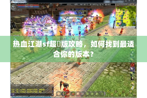 热血江湖sf超變版攻略，如何找到最适合你的版本？