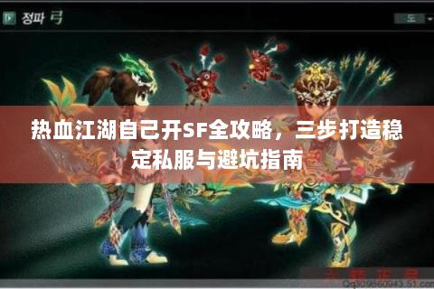 热血江湖自己开SF全攻略，三步打造稳定私服与避坑指南