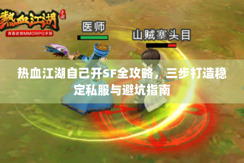 热血江湖自己开SF全攻略，三步打造稳定私服与避坑指南