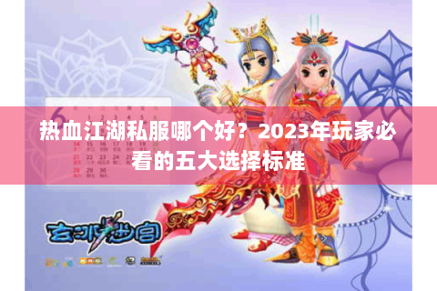 热血江湖私服哪个好？2023年玩家必看的五大选择标准