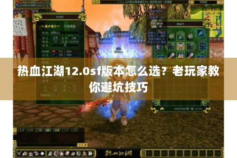 热血江湖12.0sf版本怎么选？老玩家教你避坑技巧