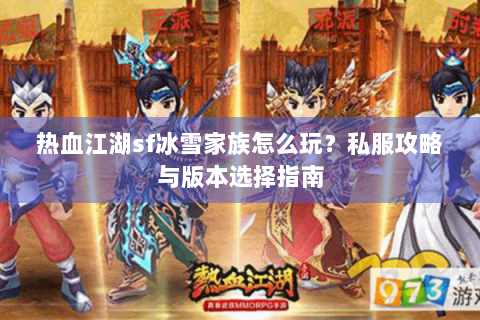热血江湖sf冰雪家族怎么玩？私服攻略与版本选择指南