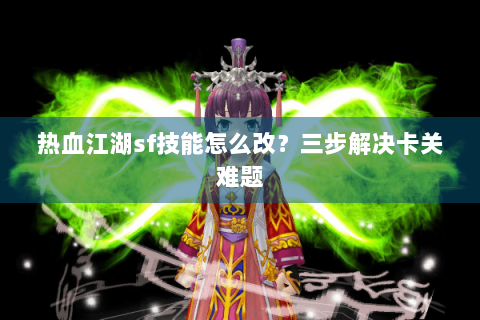热血江湖sf技能怎么改？三步解决卡关难题