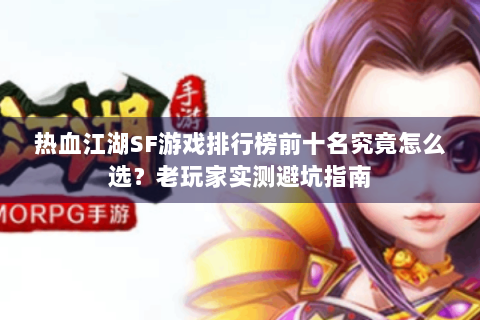 热血江湖SF游戏排行榜前十名究竟怎么选？老玩家实测避坑指南