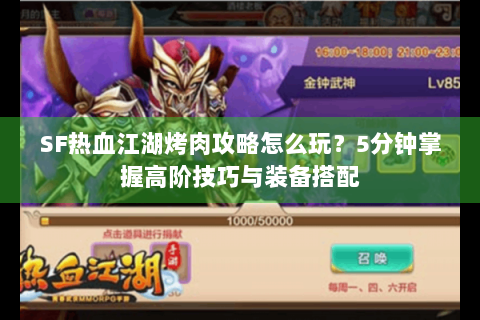 SF热血江湖烤肉攻略怎么玩？5分钟掌握高阶技巧与装备搭配