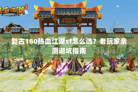 复古180热血江湖sf怎么选？老玩家亲测避坑指南
