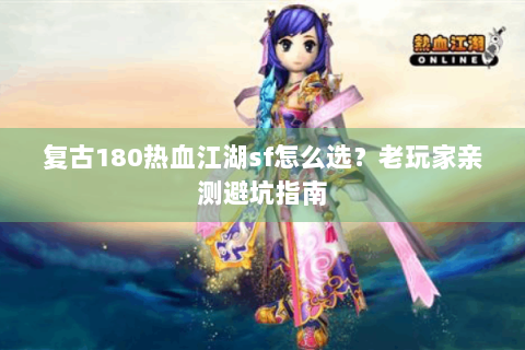 复古180热血江湖sf怎么选？老玩家亲测避坑指南