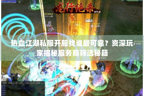 热血江湖私服开服找谁最可靠？资深玩家揭秘服务商筛选秘籍