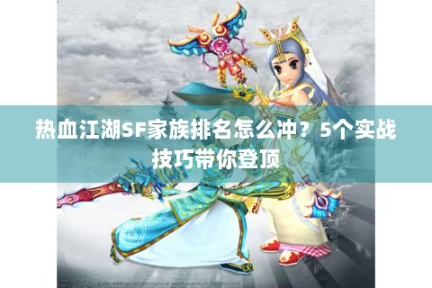 热血江湖SF家族排名怎么冲？5个实战技巧带你登顶