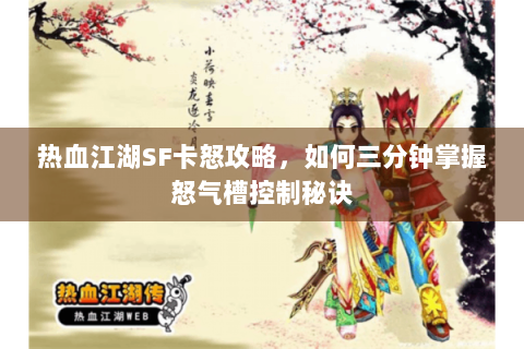 热血江湖SF卡怒攻略，如何三分钟掌握怒气槽控制秘诀