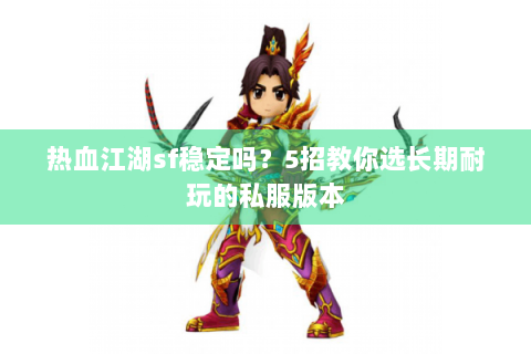 热血江湖sf稳定吗？5招教你选长期耐玩的私服版本