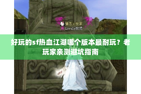 好玩的sf热血江湖哪个版本最耐玩？老玩家亲测避坑指南