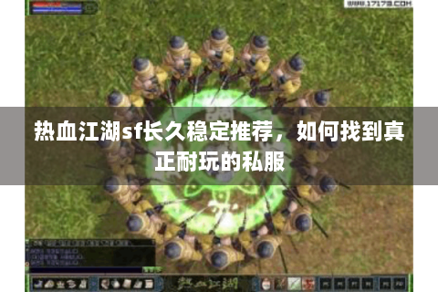 热血江湖sf长久稳定推荐，如何找到真正耐玩的私服