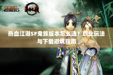 热血江湖SF鬼族版本怎么选？职业玩法与下载避坑指南