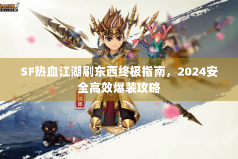 SF热血江湖刷东西终极指南，2024安全高效爆装攻略