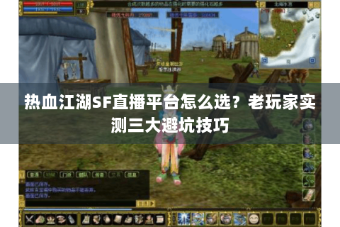 热血江湖SF直播平台怎么选？老玩家实测三大避坑技巧