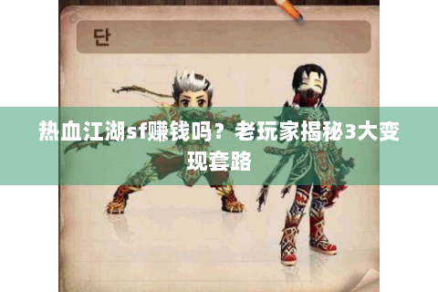 热血江湖sf赚钱吗？老玩家揭秘3大变现套路