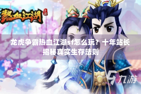 龙虎争霸热血江湖sf怎么玩？十年站长揭秘真实生存法则