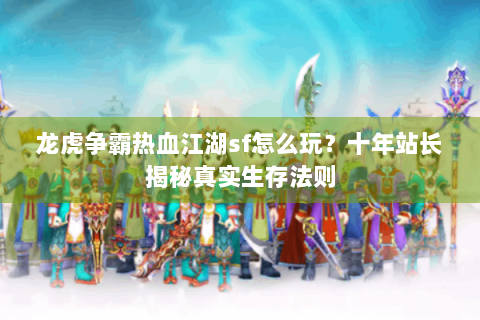 龙虎争霸热血江湖sf怎么玩？十年站长揭秘真实生存法则
