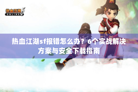 热血江湖sf报错怎么办？6个实战解决方案与安全下载指南