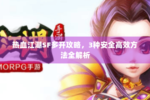 热血江湖SF多开攻略，3种安全高效方法全解析