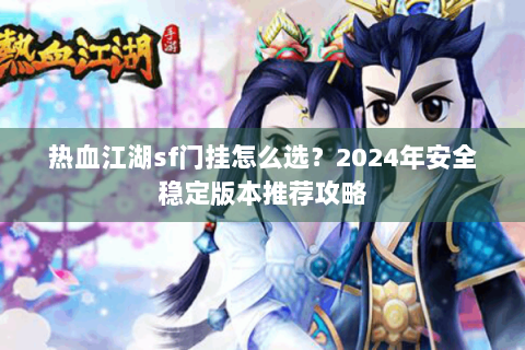 热血江湖sf门挂怎么选？2024年安全稳定版本推荐攻略