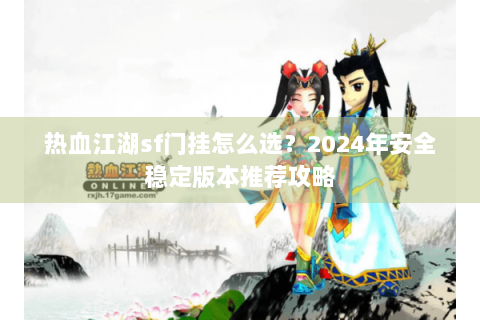 热血江湖sf门挂怎么选？2024年安全稳定版本推荐攻略