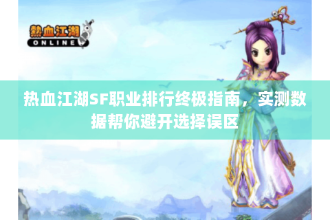 热血江湖SF职业排行终极指南，实测数据帮你避开选择误区
