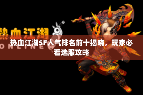 热血江湖SF人气排名前十揭晓，玩家必看选服攻略