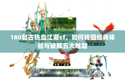 180复古热血江湖sf，如何找回经典体验与破解五大难题