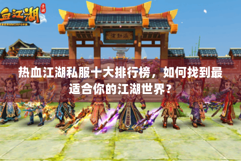 热血江湖私服十大排行榜，如何找到最适合你的江湖世界？