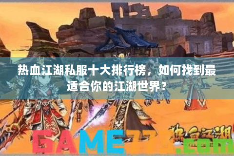 热血江湖私服十大排行榜，如何找到最适合你的江湖世界？