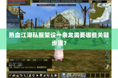 热血江湖私服架设一条龙需要哪些关键步骤？